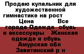 Продаю купальник для художественной гимнастике на рост 160-165 › Цена ­ 7 000 - Все города Одежда, обувь и аксессуары » Женская одежда и обувь   . Амурская обл.,Завитинский р-н